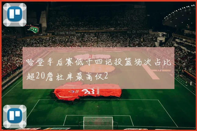 哈登季后赛低于四记投篮场次占比超20詹杜库最高仅2