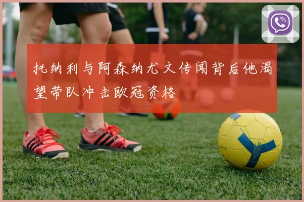 托纳利与阿森纳尤文传闻背后他渴望带队冲击欧冠资格