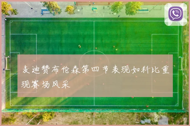 麦迪赞布伦森第四节表现如科比重现赛场风采