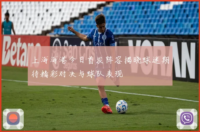 上海海港今日首发阵容揭晓球迷期待精彩对决与球队表现