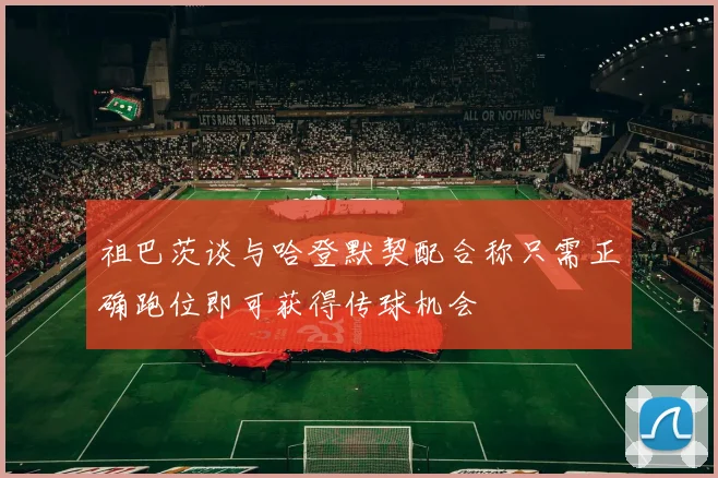 祖巴茨谈与哈登默契配合称只需正确跑位即可获得传球机会
