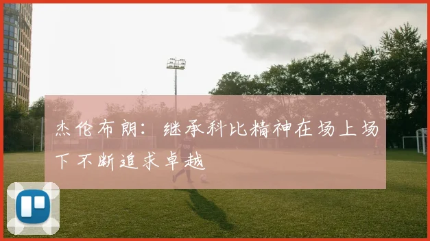杰伦布朗：继承科比精神在场上场下不断追求卓越