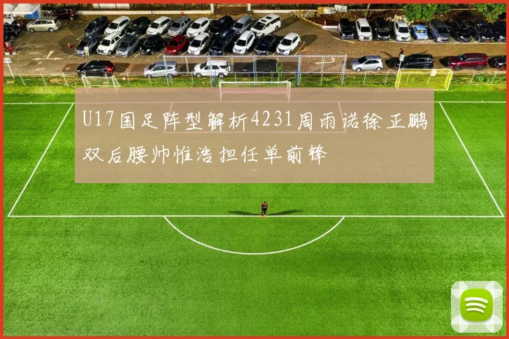 U17国足阵型解析4231周雨诺徐正鹏双后腰帅惟浩担任单前锋