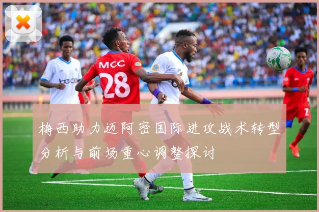 梅西助力迈阿密国际进攻战术转型分析与前场重心调整探讨