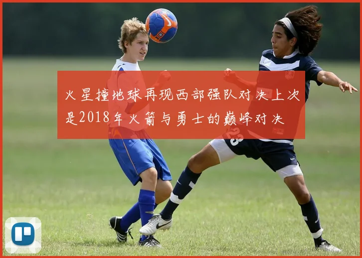 火星撞地球再现西部强队对决上次是2018年火箭与勇士的巅峰对决
