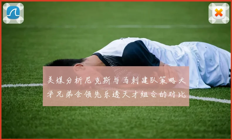 美媒分析尼克斯与马刺建队策略大学兄弟会领先乐透天才组合的对比