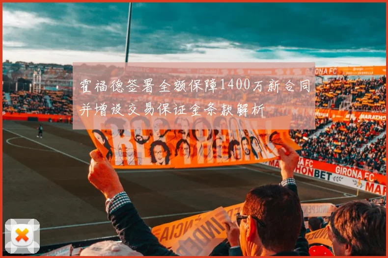 霍福德签署全额保障1400万新合同并增设交易保证金条款解析
